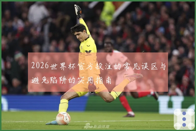 2026世界杯官方投注的常见误区与避免陷阱的实用指南