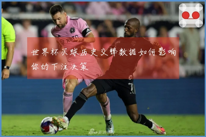 世界杯买球历史交锋数据如何影响你的下注决策