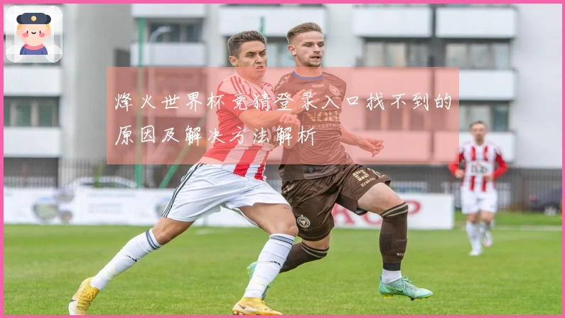 烽火世界杯竞猜登录入口找不到的原因及解决方法解析