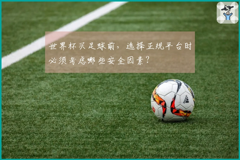 世界杯买足球前，选择正规平台时必须考虑哪些安全因素？