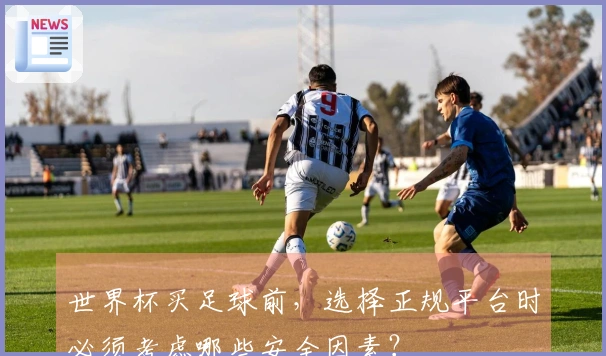 世界杯买足球前，选择正规平台时必须考虑哪些安全因素？